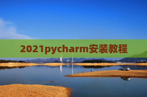 2021pycharm安装教程 2021pycharm安装教程